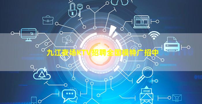 九江夜场KTV招聘全国模特广招中