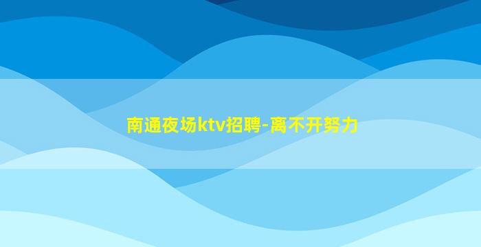 南通夜场ktv招聘-离不开努力